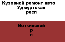 Кузовной ремонт авто. - Удмуртская респ., Воткинский р-н, Воткинск г. Авто » Услуги   